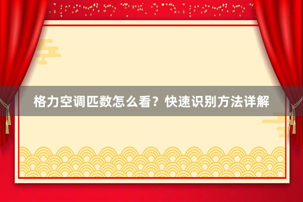 格力空调匹数怎么看？快速识别方法详解