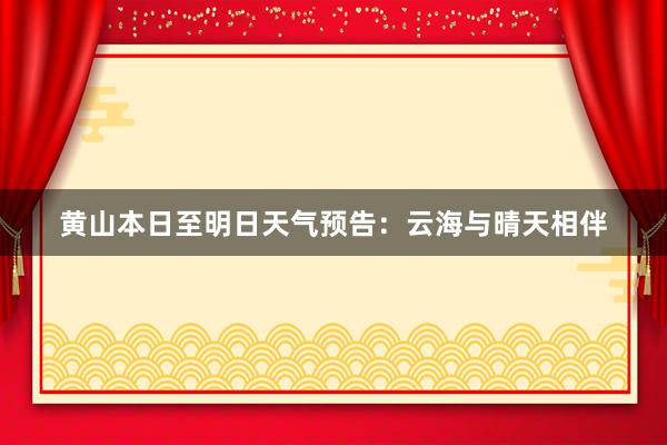 黄山本日至明日天气预告：云海与晴天相伴