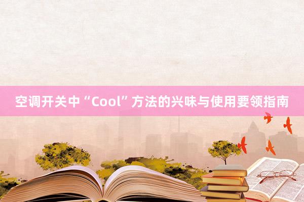 空调开关中“Cool”方法的兴味与使用要领指南